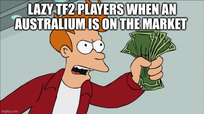 Shut Up And Take My Money Fry | LAZY TF2 PLAYERS WHEN AN AUSTRALIUM IS ON THE MARKET | image tagged in memes,shut up and take my money fry | made w/ Imgflip meme maker