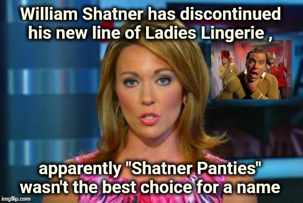 Beam them up , Scotty | William Shatner has discontinued his new line of Ladies Lingerie , apparently "Shatner Panties" wasn't the best choice for a name | image tagged in real news network,underwear,salesman,task failed successfully,lingerie,alright gentlemen we need a new idea | made w/ Imgflip meme maker