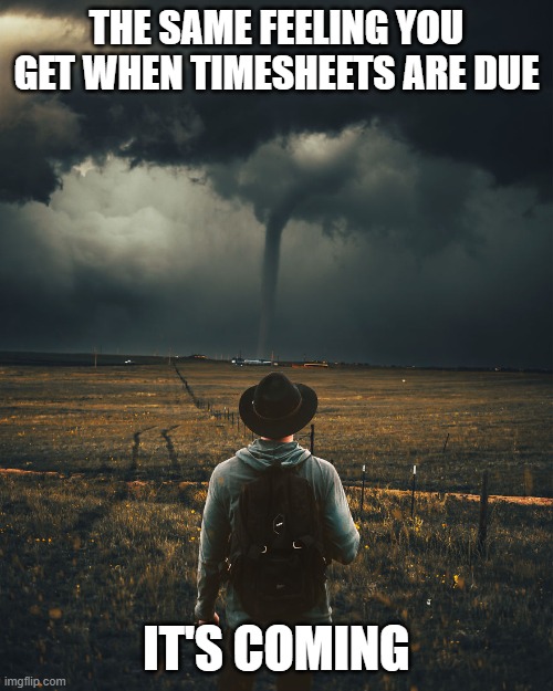 Timesheets Due Like a Tornado | THE SAME FEELING YOU GET WHEN TIMESHEETS ARE DUE; IT'S COMING | image tagged in timesheet reminder,timesheets due,tornado | made w/ Imgflip meme maker