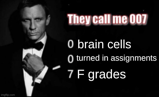 I'm dum :D | brain cells; turned in assignments; F grades | image tagged in they call me 007,funny,memes | made w/ Imgflip meme maker