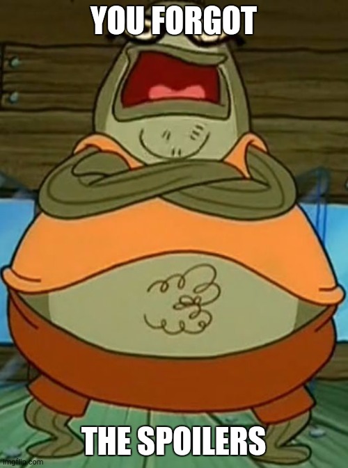 Bubble Bass | YOU FORGOT THE SPOILERS | image tagged in bubble bass | made w/ Imgflip meme maker