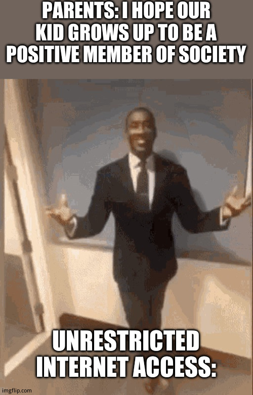 Don't do skibidi toilet kids. | PARENTS: I HOPE OUR KID GROWS UP TO BE A POSITIVE MEMBER OF SOCIETY; UNRESTRICTED INTERNET ACCESS: | image tagged in smiling black guy in suit,funny | made w/ Imgflip meme maker