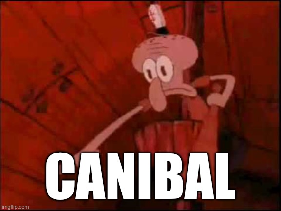Squidward pointing | CANIBAL | image tagged in squidward pointing | made w/ Imgflip meme maker