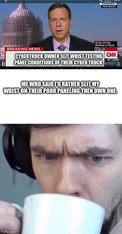 FFS I wasn’t being literal. | CYBERTRUCK OWNER SLIT WRIST TESTING PANEL CONDITIONS OF THEIR CYBER TRUCK. ME WHO SAID I’D RATHER SLIT MY WRIST ON THEIR POOR PANELING THEN OWN ONE. | image tagged in cnn breaking news template,concerned sean,cybertruck,tesla_slander,tesla | made w/ Imgflip meme maker