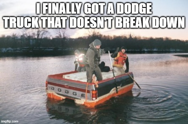 memes by Brad - A Dodge truck that doesn't break down - humor | I FINALLY GOT A DODGE TRUCK THAT DOESN'T BREAK DOWN | image tagged in funny,fun,funny memes,dodge,trucks,humor | made w/ Imgflip meme maker