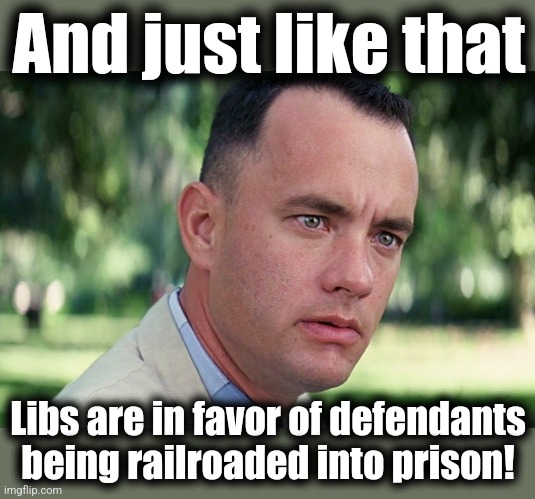 And Just Like That Meme | And just like that; Libs are in favor of defendants being railroaded into prison! | image tagged in memes,and just like that,donald trump,kangaroo court,law and order,democrats | made w/ Imgflip meme maker