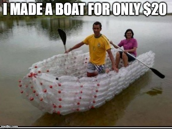 memes by Brad - make a boat for only $20 - humor | I MADE A BOAT FOR ONLY $20 | image tagged in funny,sports,boat,funny meme,humor | made w/ Imgflip meme maker