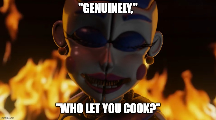 Do NOT let bro cook?? | "GENUINELY,"; "WHO LET YOU COOK?" | image tagged in memes,cook,fnaf sister location | made w/ Imgflip meme maker