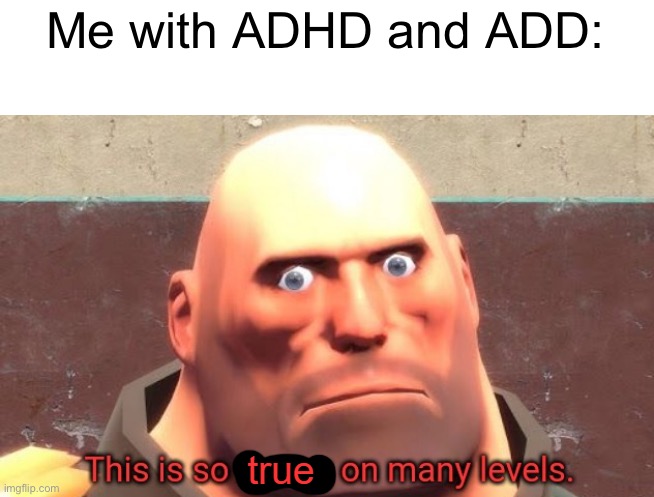 This is so true on so many levels | Me with ADHD and ADD: | image tagged in this is so true on so many levels | made w/ Imgflip meme maker