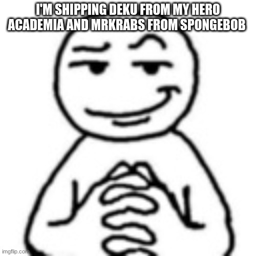 I'M SHIPPING DEKU FROM MY HERO ACADEMIA AND MRKRABS FROM SPONGEBOB | image tagged in devious smile | made w/ Imgflip meme maker