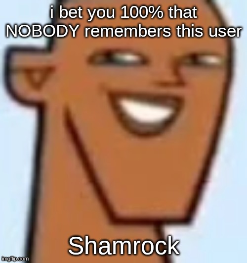 justin | i bet you 100% that NOBODY remembers this user; Shamrock | image tagged in justin | made w/ Imgflip meme maker