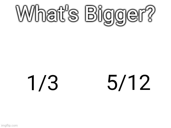 I love math | What's Bigger? 5/12; 1/3 | made w/ Imgflip meme maker