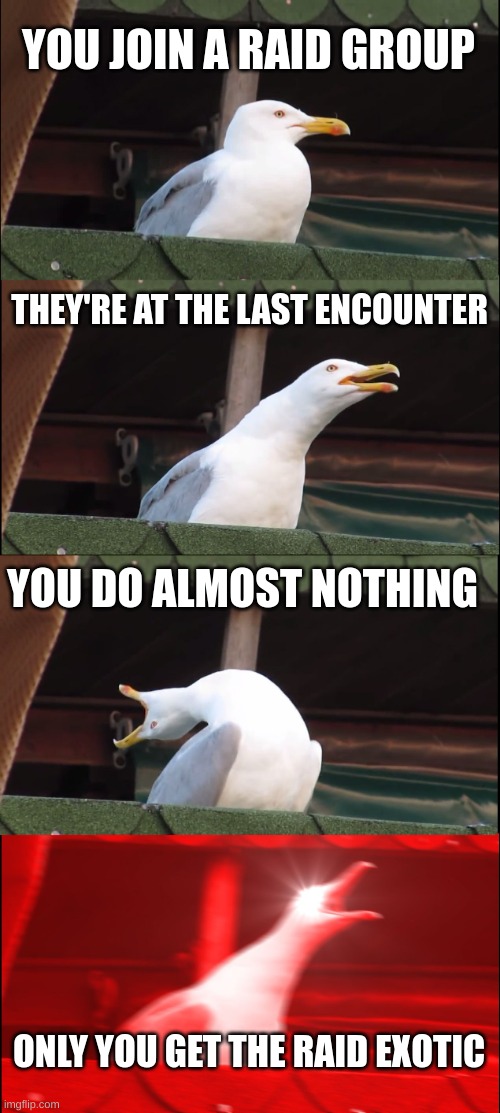 this happened to me before with riven's heart | YOU JOIN A RAID GROUP; THEY'RE AT THE LAST ENCOUNTER; YOU DO ALMOST NOTHING; ONLY YOU GET THE RAID EXOTIC | image tagged in memes,inhaling seagull,destiny 2 | made w/ Imgflip meme maker