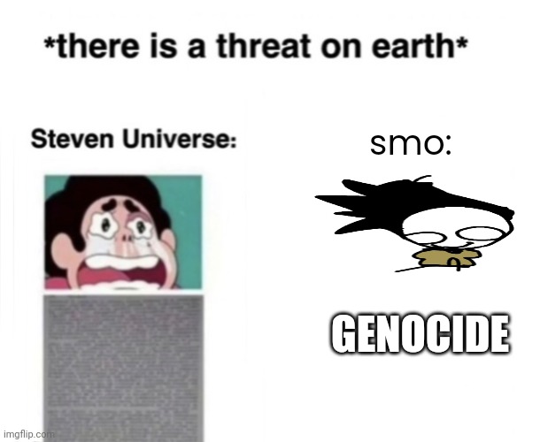 tbh smo WOULD be the threat | smo:; GENOCIDE | image tagged in there is a threat on earth | made w/ Imgflip meme maker