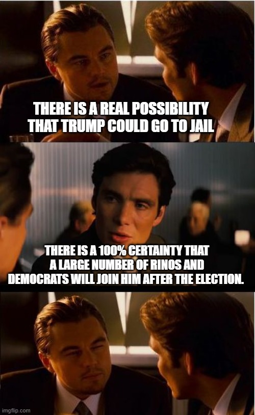 Making America Great Again starts in November | THERE IS A REAL POSSIBILITY THAT TRUMP COULD GO TO JAIL; THERE IS A 100% CERTAINTY THAT A LARGE NUMBER OF RINOS AND DEMOCRATS WILL JOIN HIM AFTER THE ELECTION. | image tagged in memes,inception,maga,democrat war on america,karma,no fake charges needed | made w/ Imgflip meme maker