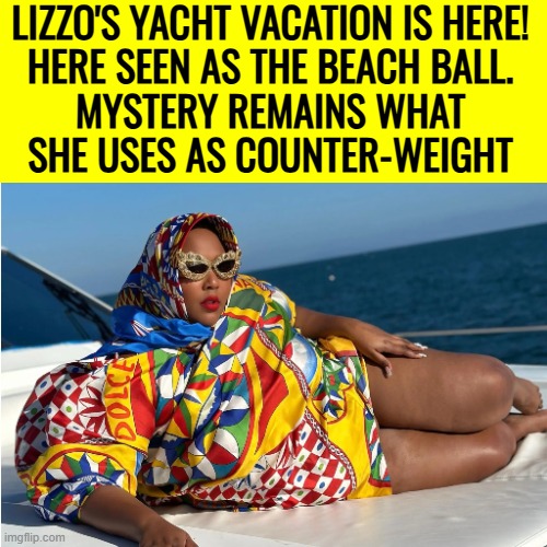 LIZZO'S YACHT VACATION IS HERE! 
HERE SEEN AS THE BEACH BALL. 
MYSTERY REMAINS WHAT 
SHE USES AS COUNTER-WEIGHT | image tagged in lizzo,funny | made w/ Imgflip meme maker