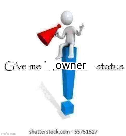 Give me Moderator status | owner | image tagged in give me moderator status | made w/ Imgflip meme maker