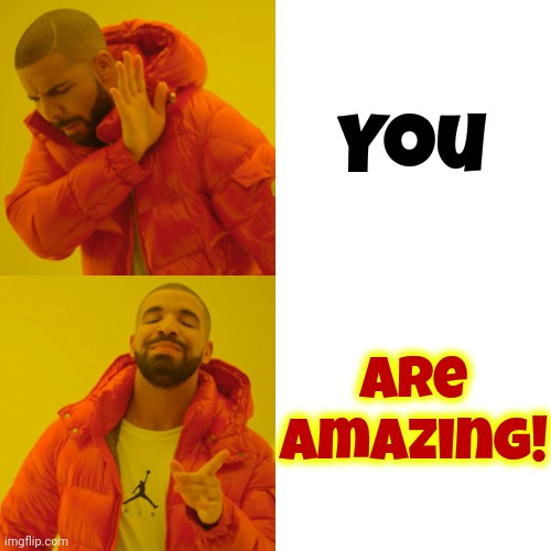 Drake Hotline Bling Meme | You Are Amazing! | image tagged in memes,drake hotline bling | made w/ Imgflip meme maker