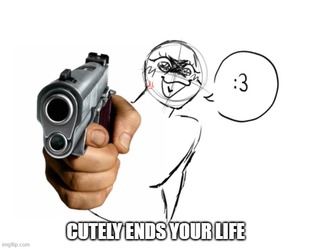 art i have made | CUTELY ENDS YOUR LIFE | image tagged in art,idk | made w/ Imgflip meme maker