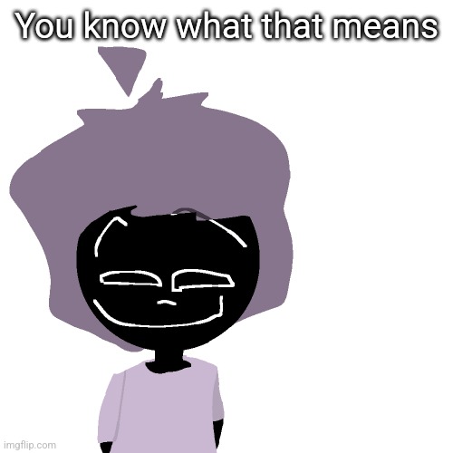 ? | You know what that means | image tagged in grinning goober | made w/ Imgflip meme maker