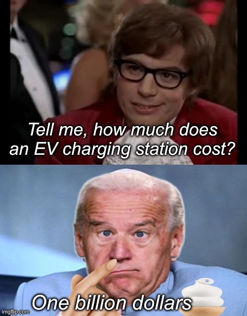 It’s always cheaper when the government is involved | Tell me, how much does an EV charging station cost? One billion dollars | image tagged in memes,i too like to live dangerously,government corruption,politics lol,dirty laundry | made w/ Imgflip meme maker