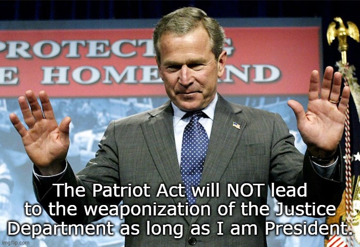 The Patriot Act will NOT lead to the weaponization of the Justice Department as long as I am President. | made w/ Imgflip meme maker