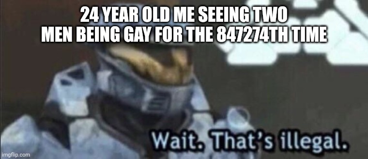 24 YEAR OLD ME SEEING TWO MEN BEING GAY FOR THE 847274TH TIME | image tagged in wait that s illegal | made w/ Imgflip meme maker