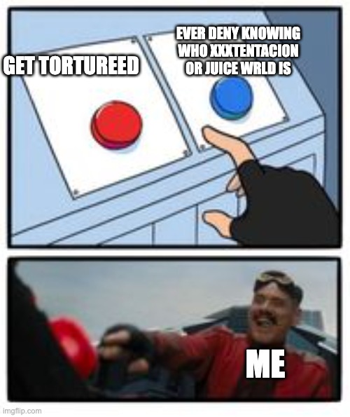 doctor eggman button | EVER DENY KNOWING WHO XXXTENTACION OR JUICE WRLD IS; GET TORTUREED; ME | image tagged in doctor eggman button | made w/ Imgflip meme maker