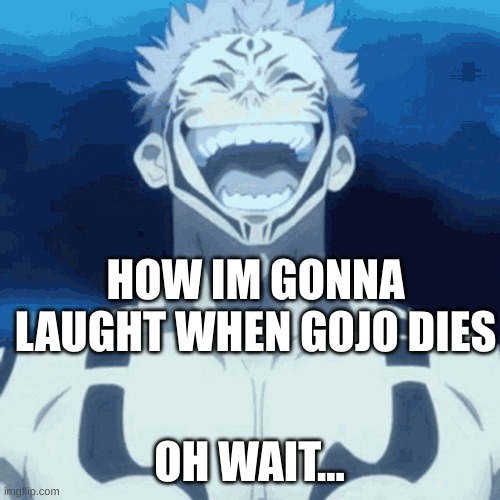 HOW IM GONNA LAUGHT WHEN GOJO DIES OH WAIT... | made w/ Imgflip meme maker