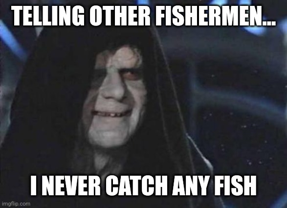 Emperor Palpatine  | TELLING OTHER FISHERMEN... I NEVER CATCH ANY FISH | image tagged in emperor palpatine | made w/ Imgflip meme maker