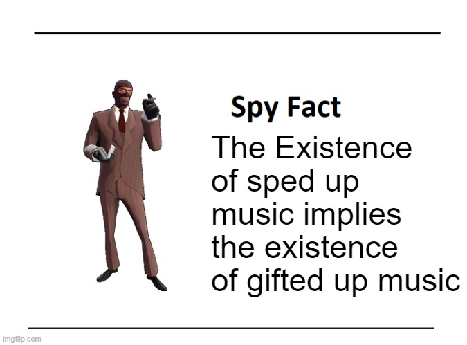 Spy Fact | The Existence of sped up music implies the existence of gifted up music | image tagged in spy fact | made w/ Imgflip meme maker