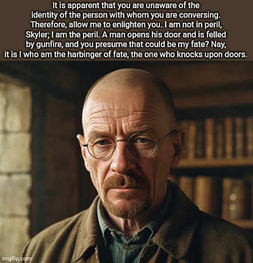 Guys I got a cheap Breaking Bad DVD from some Bri'ish sucker! | It is apparent that you are unaware of the identity of the person with whom you are conversing. Therefore, allow me to enlighten you. I am not in peril, Skyler; I am the peril. A man opens his door and is felled by gunfire, and you presume that could be my fate? Nay, it is I who am the harbinger of fate, the one who knocks upon doors. | made w/ Imgflip meme maker