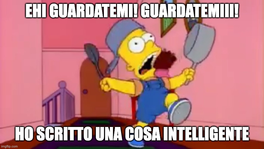 Guardatemi | EHI GUARDATEMI! GUARDATEMIII! HO SCRITTO UNA COSA INTELLIGENTE | image tagged in i am so great bart simpson frying pan | made w/ Imgflip meme maker