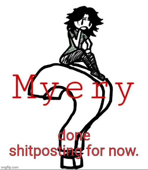 ashley but myery | done shitposting for now. | image tagged in ashley but myery | made w/ Imgflip meme maker