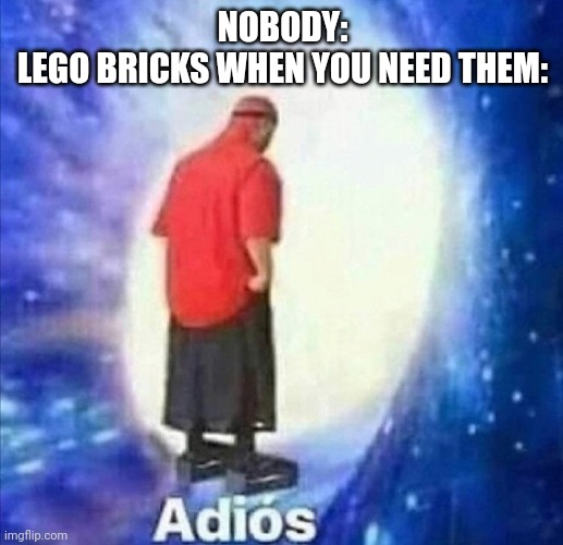 Every time! | NOBODY:
LEGO BRICKS WHEN YOU NEED THEM: | image tagged in adios,lego | made w/ Imgflip meme maker