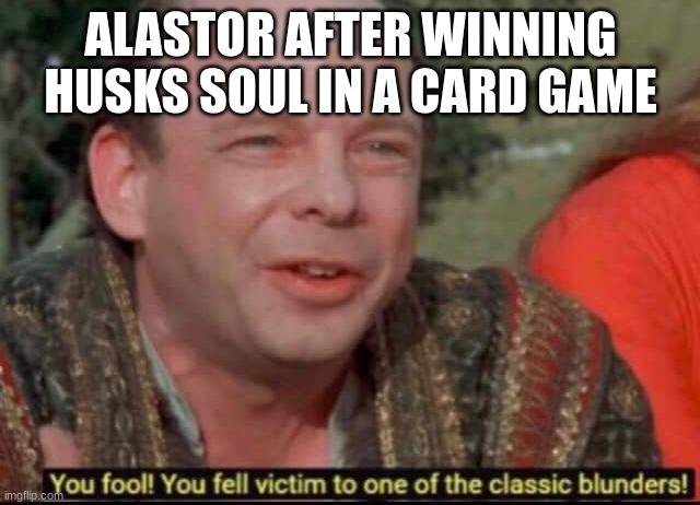 The title didn't survive the extermination | ALASTOR AFTER WINNING HUSKS SOUL IN A CARD GAME | image tagged in you fool you fell victim to one of the classic blunders,alastor hazbin hotel | made w/ Imgflip meme maker