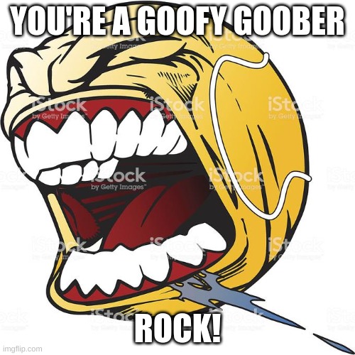 Let's Fucking Go | YOU'RE A GOOFY GOOBER; ROCK! | image tagged in let's fucking go | made w/ Imgflip meme maker