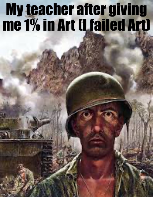 I actually got a 1% in Art though(WWII reference) | My teacher after giving me 1% in Art (I failed Art) | image tagged in thousand yard stare | made w/ Imgflip meme maker