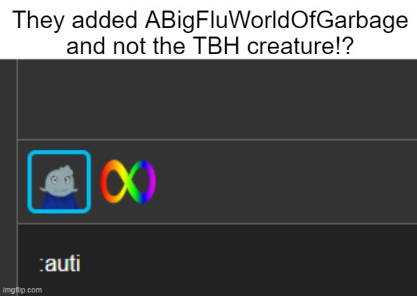 They added ABigFluWorldOfGarbage and not the TBH creature!? | made w/ Imgflip meme maker