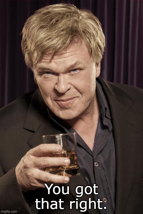 Ron White | You got that right. | image tagged in ron white | made w/ Imgflip meme maker