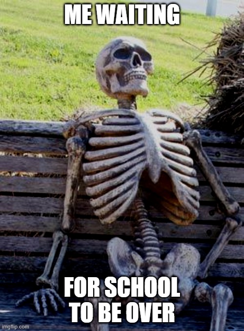 Waiting Skeleton Meme | ME WAITING; FOR SCHOOL TO BE OVER | image tagged in memes,waiting skeleton,school | made w/ Imgflip meme maker