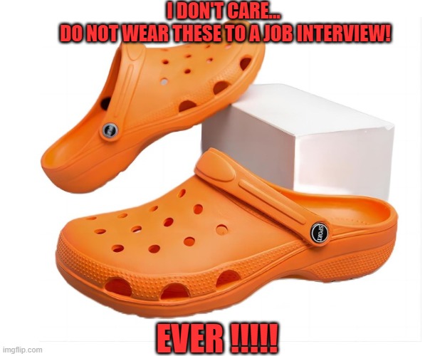 Crocs | I DON'T CARE... 
DO NOT WEAR THESE TO A JOB INTERVIEW! EVER !!!!! | image tagged in funny memes | made w/ Imgflip meme maker