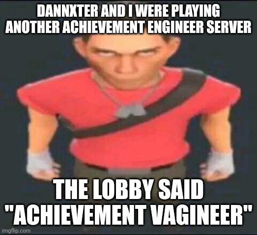 bro | DANNXTER AND I WERE PLAYING ANOTHER ACHIEVEMENT ENGINEER SERVER; THE LOBBY SAID "ACHIEVEMENT VAGINEER" | made w/ Imgflip meme maker