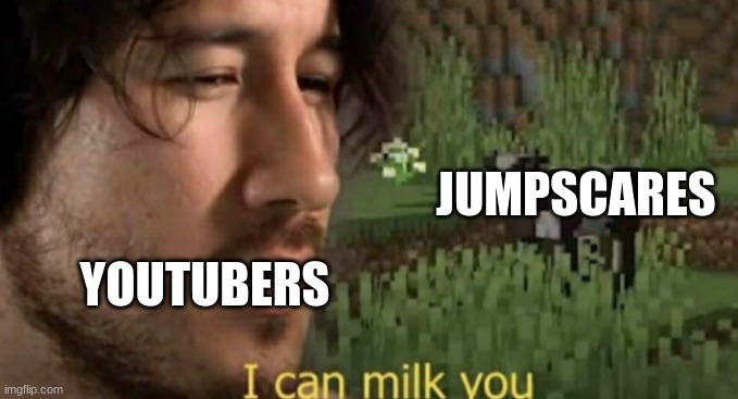 I can milk you | JUMPSCARES; YOUTUBERS | image tagged in i can milk you | made w/ Imgflip meme maker