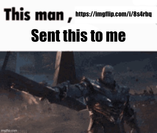 This man, _____ him | https://imgflip.com/i/8s4rbq; Sent this to me | image tagged in this man _____ him | made w/ Imgflip meme maker