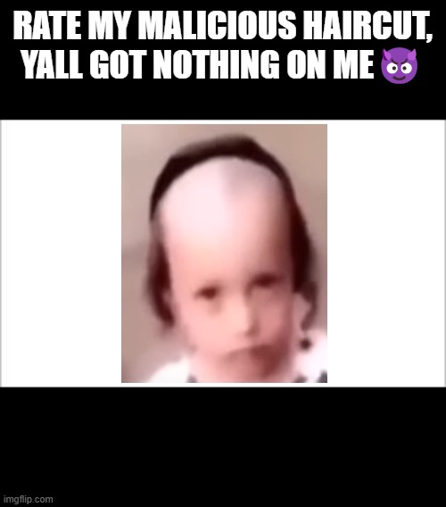 I finna take yo girl (yes if you could not notcie this is satire) | RATE MY MALICIOUS HAIRCUT, YALL GOT NOTHING ON ME😈 | image tagged in shitpost | made w/ Imgflip meme maker