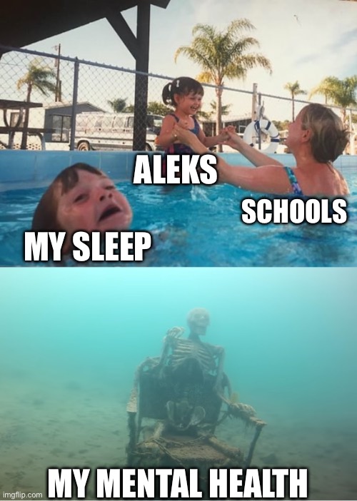 Help me school | ALEKS; SCHOOLS; MY SLEEP; MY MENTAL HEALTH | image tagged in swimming pool kids | made w/ Imgflip meme maker
