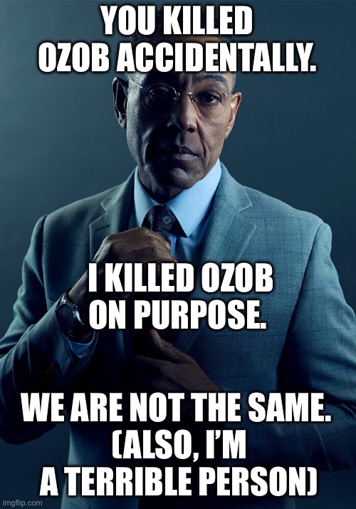 Gus Fring we are not the same | YOU KILLED OZOB ACCIDENTALLY. I KILLED OZOB ON PURPOSE. WE ARE NOT THE SAME. 
(ALSO, I’M A TERRIBLE PERSON) | image tagged in gus fring we are not the same | made w/ Imgflip meme maker