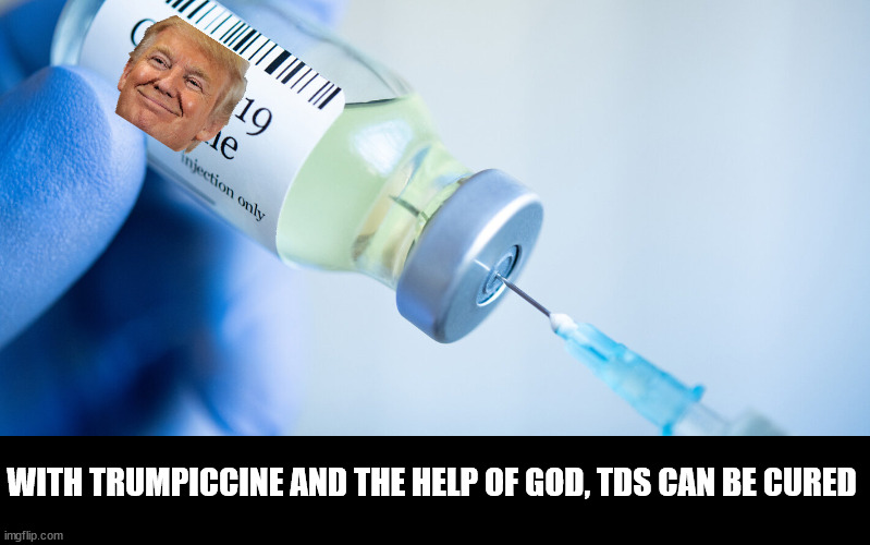 WITH TRUMPICCINE AND THE HELP OF GOD, TDS CAN BE CURED | image tagged in covid vaccine | made w/ Imgflip meme maker