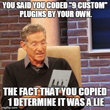 Maury Lie Detector Meme | YOU SAID YOU CODED "9 CUSTOM" PLUGINS BY YOUR OWN. THE FACT THAT YOU COPIED 1 DETERMINE IT WAS A LIE | image tagged in memes,maury lie detector | made w/ Imgflip meme maker